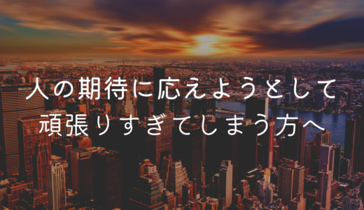 人の期待に応えようと頑張りすぎてボロボロになった話。